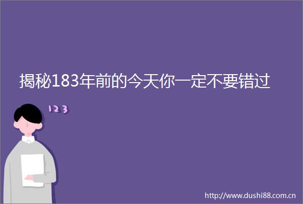 揭秘183年前的今天你一定不要错过