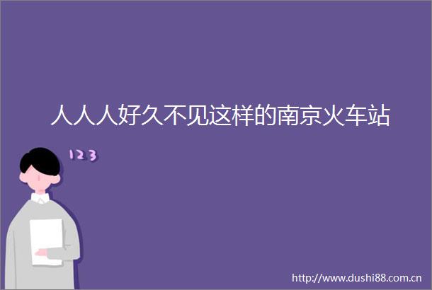 人人人好久不见这样的南京火车站