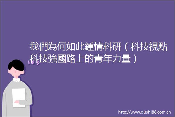我們為何如此鍾情科研（科技視點科技強國路上的青年力量）