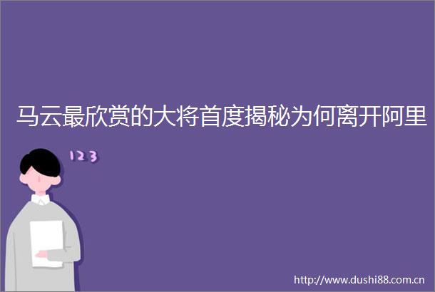 马云最欣赏的大将首度揭秘为何离开阿里