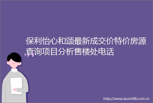 保利怡心和颂最新成交价特价房源查询项目分析售楼处电话