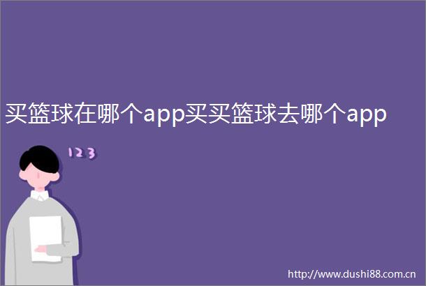 买篮球在哪个app买买篮球去哪个app