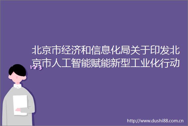 北京市经济和信息化局关于印发北京市人工智能赋能新型工业化行动方案（2025年）的通知