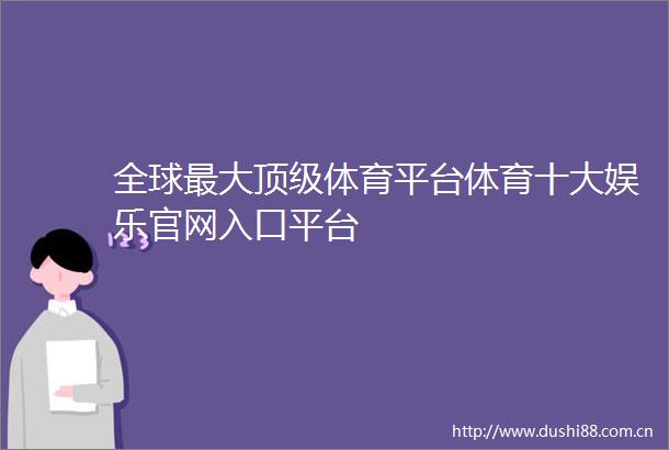 全球最大顶级体育平台体育十大娱乐官网入口平台