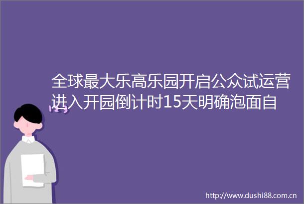 全球最大乐高乐园开启公众试运营进入开园倒计时15天明确泡面自热锅杆带轮行李箱都不能带