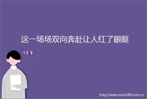 这一场场双向奔赴让人红了眼眶