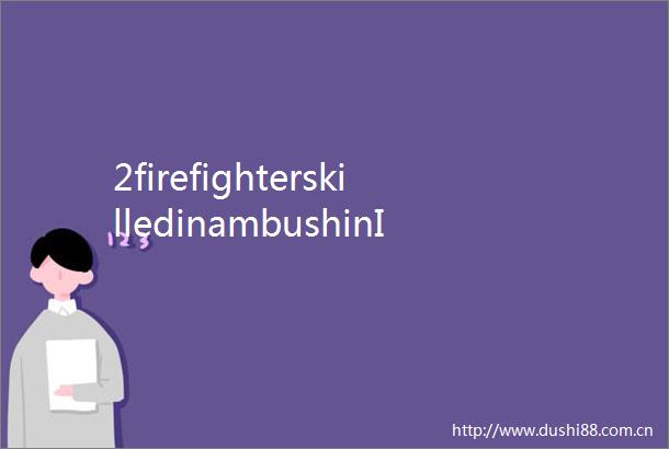 2firefighterskilledinambushinIdahoshotatwhilerespondingtowildfiresheriffsays