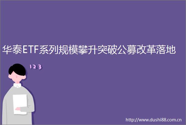 华泰ETF系列规模攀升突破公募改革落地