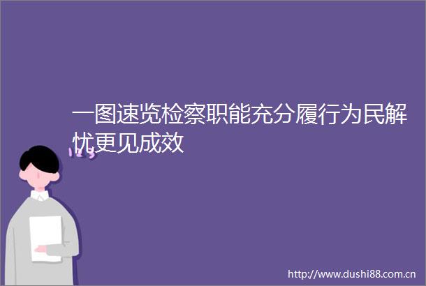 一图速览检察职能充分履行为民解忧更见成效