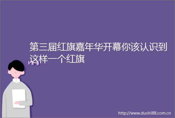 第三届红旗嘉年华开幕你该认识到这样一个红旗