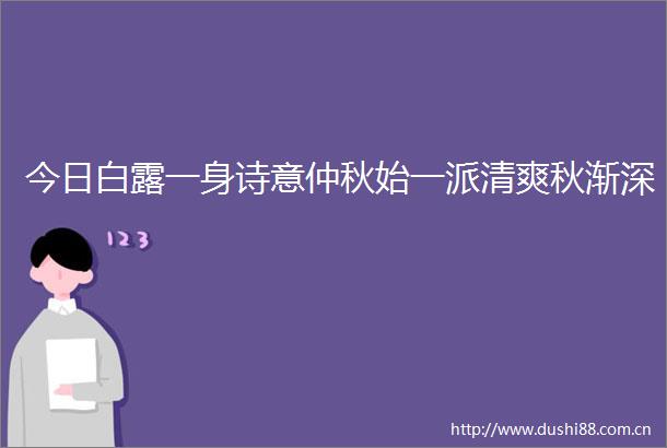 今日白露一身诗意仲秋始一派清爽秋渐深