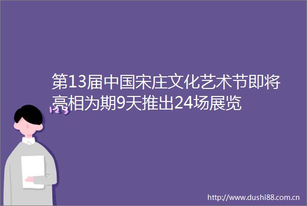 第13届宋庄文化艺术节即将亮相为期9天推出24场展览