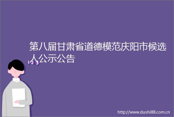 第八届甘肃省道德模范庆阳市候选人公示公告