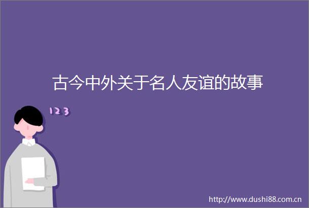 古今中外关于名人友谊的故事