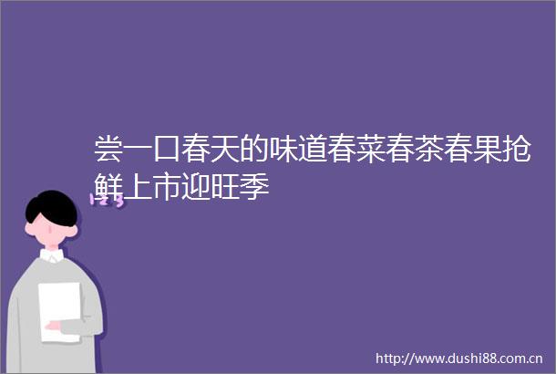 尝一口春天的味道春菜春茶春果抢鲜上市迎旺季