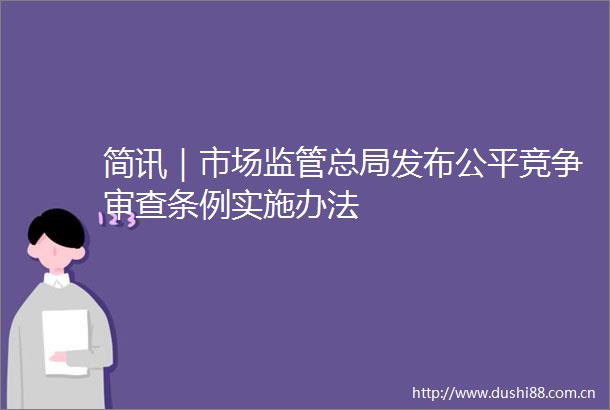 简讯｜市场监管总局发布公平竞争审查条例实施办法