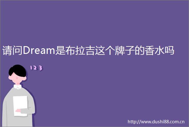 请问Dream是布拉吉这个牌子的香水吗