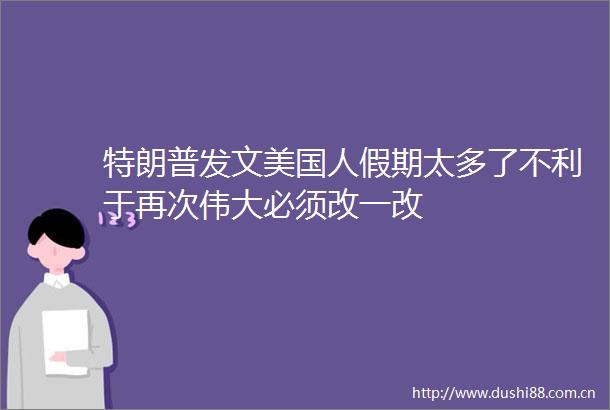 特朗普发文美国人假期太多了不利于再次伟大必须改一改