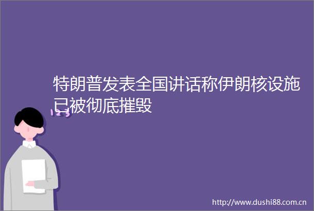 特朗普发表全国讲话称伊朗核设施已被彻底摧毁