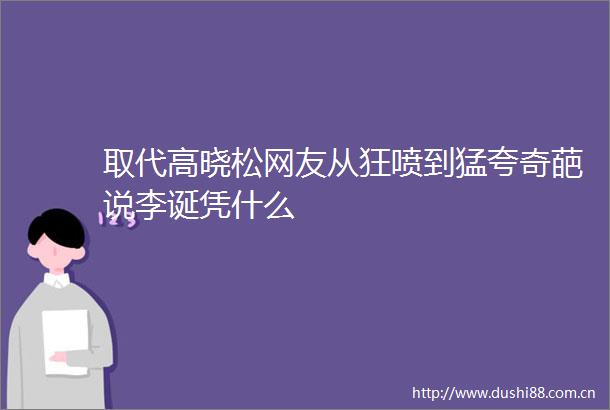 取代高晓松网友从狂喷到猛夸奇葩说李诞凭什么