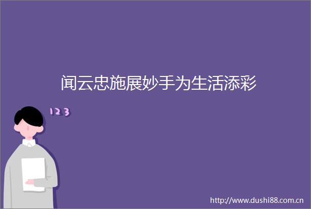 闻云忠施展妙手为生活添彩