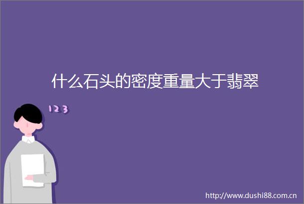 什么石头的密度重量大于翡翠
