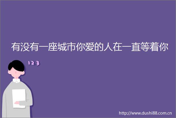 有没有一座城市你爱的人在一直等着你