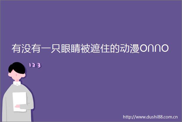 有没有一只眼睛被遮住的动漫O∩∩O