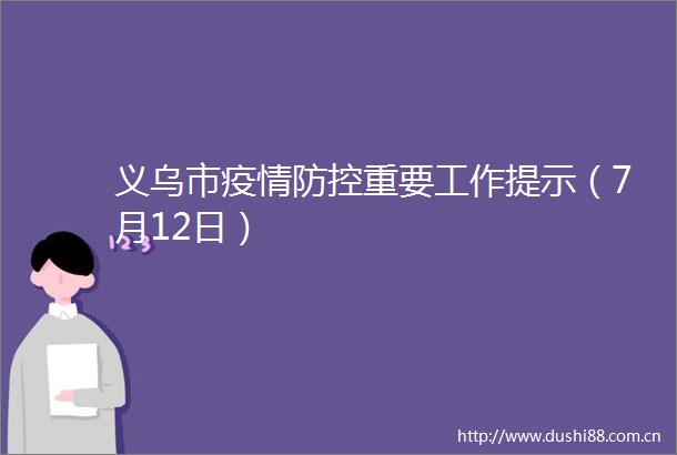 义乌市疫情防控重要工作提示（7月12日）