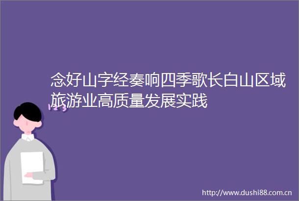 念好山字经奏响四季歌长白山区域旅游业高质量发展实践