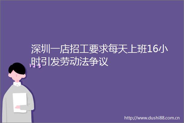 深圳一店招工要求每天上班16小时引发劳动法争议