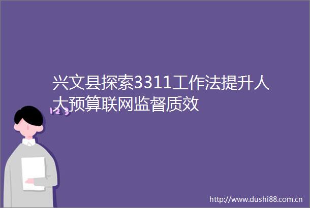 兴文县探索3311工作法提升人大预算联网监督质效