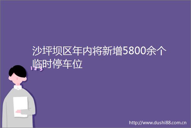 沙坪坝区年内将新增5800余个临时停车位