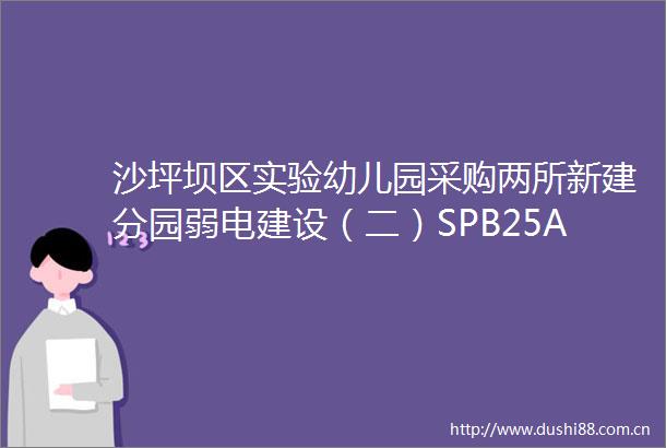 沙坪坝区实验幼儿园采购两所新建分园弱电建设（二）SPB25A00191询价公告