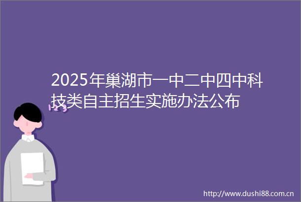 2025年巢湖市一中二中四中科技类自主招生实施办法公布