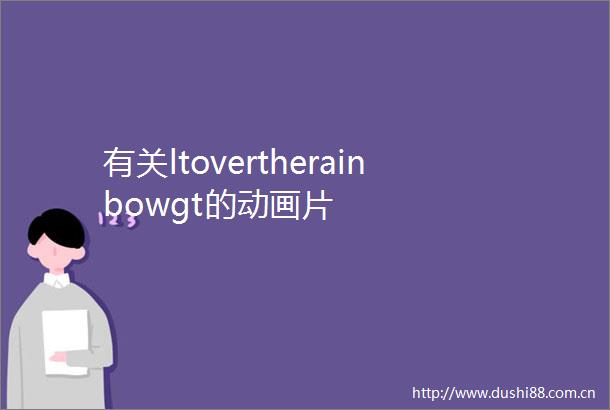 有关ltovertherainbowgt的动画片