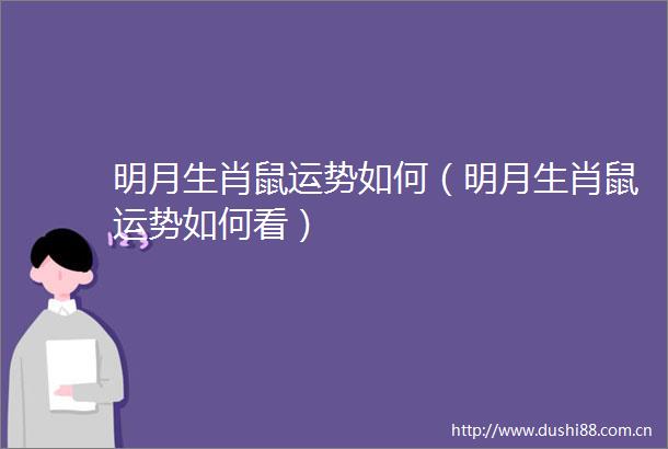 明月生肖鼠运势如何（明月生肖鼠运势如何看）