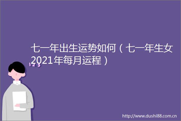 七一年出生运势如何（七一年生女2021年每月运程）