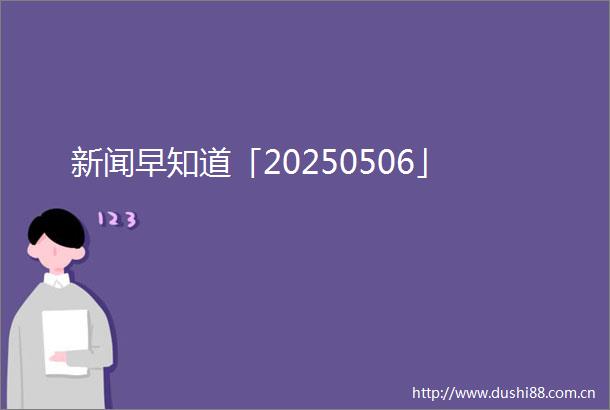 新闻早知道「20250506」