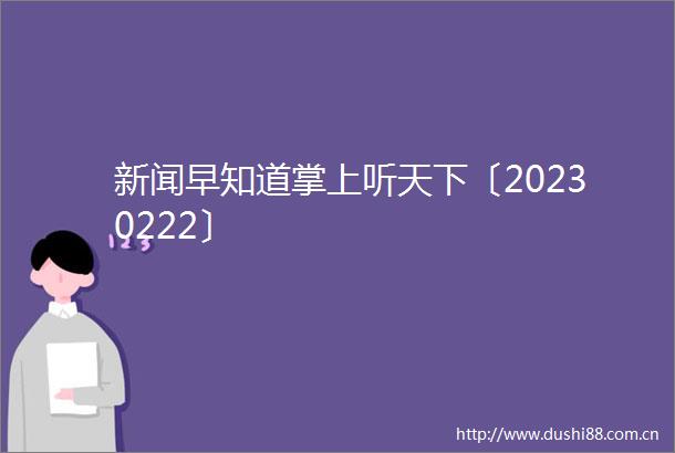 新闻早知道掌上听天下〔20230222〕