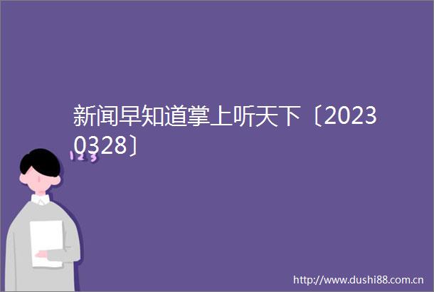 新闻早知道掌上听天下〔20230328〕