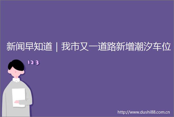 新闻早知道｜我市又一道路新增潮汐车位
