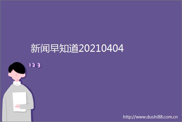 新闻早知道20210404