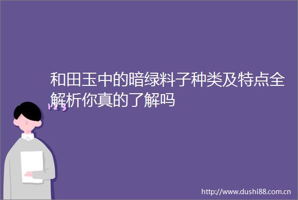 和田玉中的暗绿料子种类及特点全解析你真的了解吗