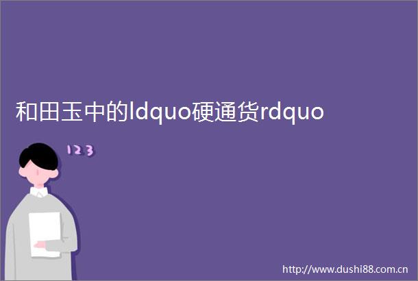 和田玉中的ldquo硬通货rdquo