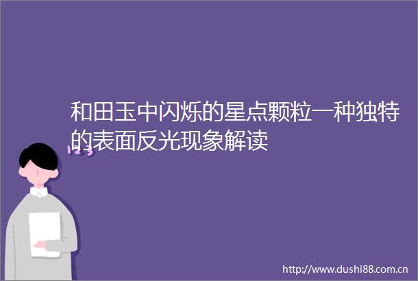 和田玉中闪烁的星点颗粒一种独特的表面反光现象解读