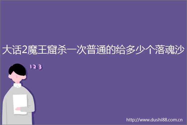 大话2魔王窟杀一次普通的给多少个落魂沙