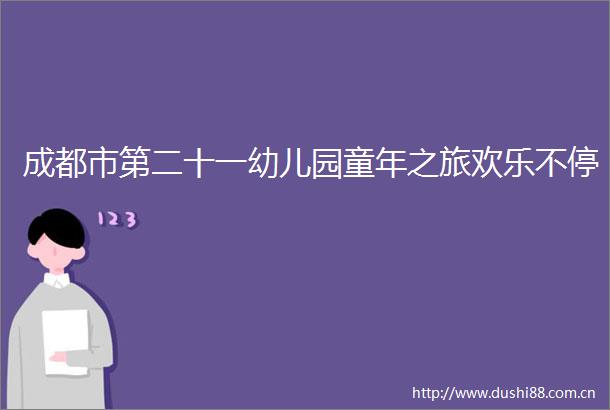 成都市第二十一幼儿园童年之旅欢乐不停