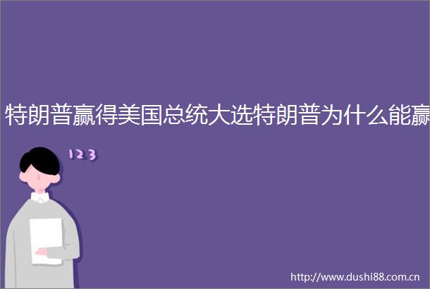 特朗普赢得美国总统大选特朗普为什么能赢