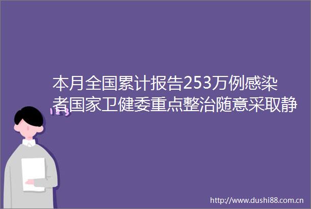 本月全国累计报告253万例感染者卫健委重点整治随意采取静默管理等问题
